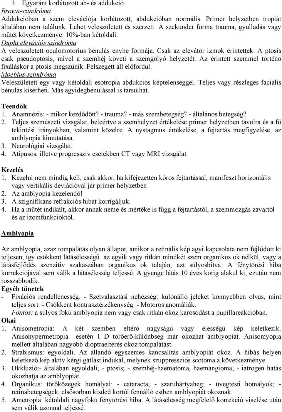 Csak az elevátor izmok érintettek. A ptosis csak pseudoptosis, mivel a szemhéj követi a szemgolyó helyzetét. Az érintett szemmel történő fixáláskor a ptosis megszűnik. Felszegett áll előfordul.