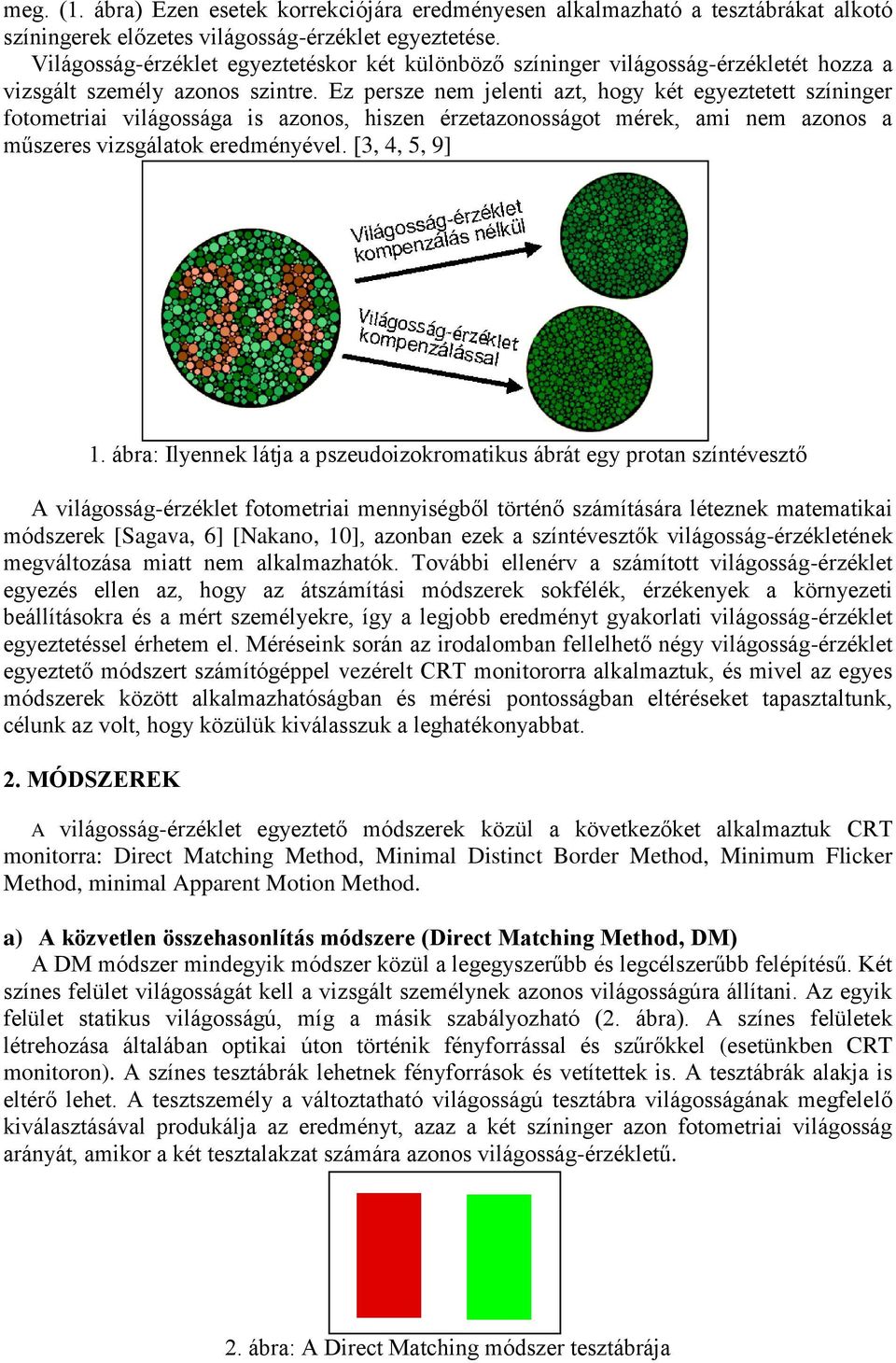 Ez persze nem jelenti azt, hogy két egyeztetett színinger fotometriai világossága is azonos, hiszen érzetazonosságot mérek, ami nem azonos a műszeres vizsgálatok eredményével. [3, 4, 5, 9] 1.