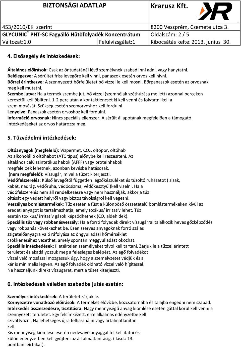 Bőrpanaszok esetén az orvosnak meg kell mutatni. Szembe jutva: Ha a termék szembe jut, bő vízzel (szemhéjak széthúzása mellett) azonnal perceken keresztül kell öblíteni.