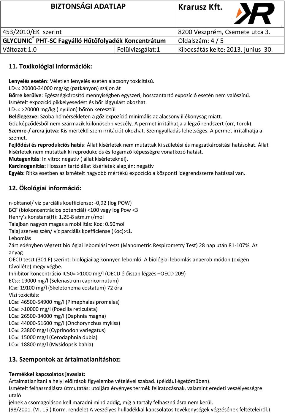 Ismételt expozíció pikkelyesedést és bőr lágyulást okozhat. LD50: >20000 mg/kg ( nyúlon) bőrön keresztül Belélegezve: Szoba hőmérsékleten a gőz expozíció minimális az alacsony illékonyság miatt.