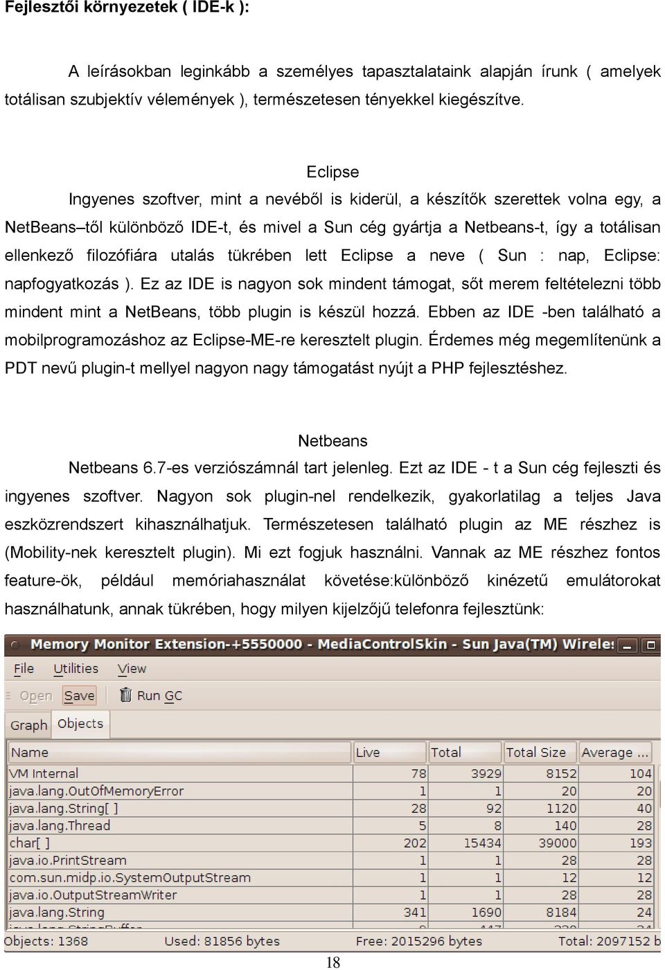 utalás tükrében lett Eclipse a neve ( Sun : nap, Eclipse: napfogyatkozás ). Ez az IDE is nagyon sok mindent támogat, sőt merem feltételezni több mindent mint a NetBeans, több plugin is készül hozzá.