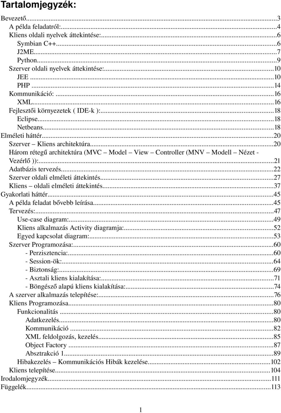 ..20 Három rétegű architektúra (MVC Model View Controller (MNV Modell Nézet Vezérlő )):...21 Adatbázis tervezés...22 Szerver oldali elméleti áttekintés...27 Kliens oldali elméleti áttekintés.