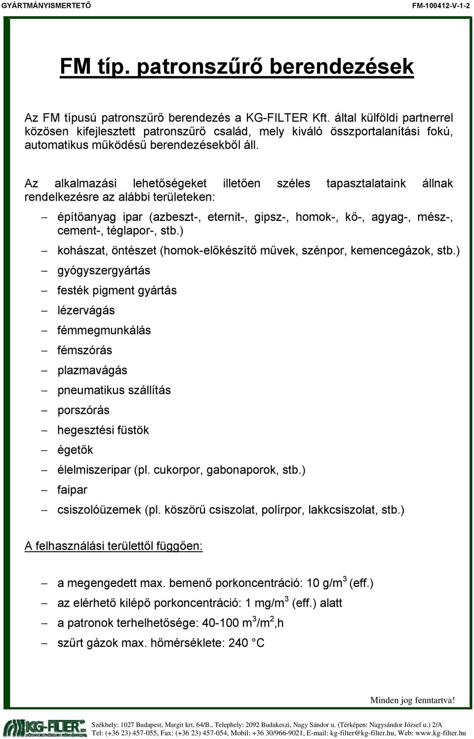 Az alkalmazási lehetőségeket illetően széles tapasztalataink állnak rendelkezésre az alábbi területeken: építőanyag ipar (azbeszt-, eternit-, gipsz-, homok-, kő-, agyag-, mész-, cement-, téglapor-,