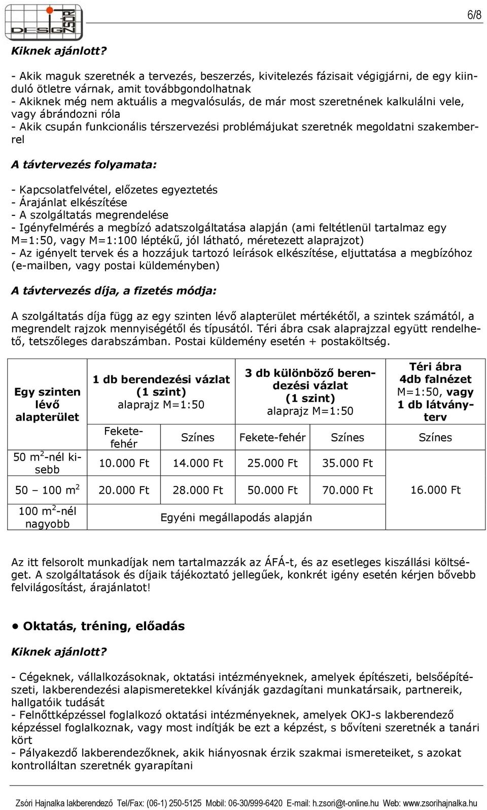 egyeztetés - A szolgáltatás megrendelése - Igényfelmérés a megbízó adatszolgáltatása alapján (ami feltétlenül tartalmaz egy M=1:50, vagy M=1:100 léptékű, jól látható, méretezett alaprajzot) - Az