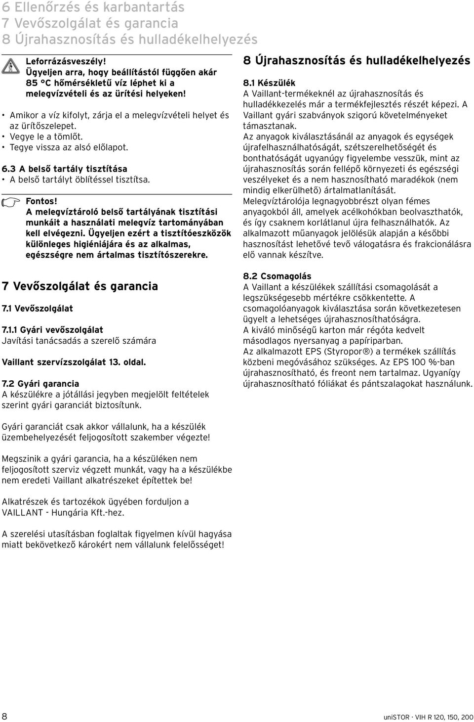 Vegye le a tömlőt. Tegye vissza az alsó előlapot. 6.3 A belső tartály tisztítása A belső tartályt öblítéssel tisztítsa.