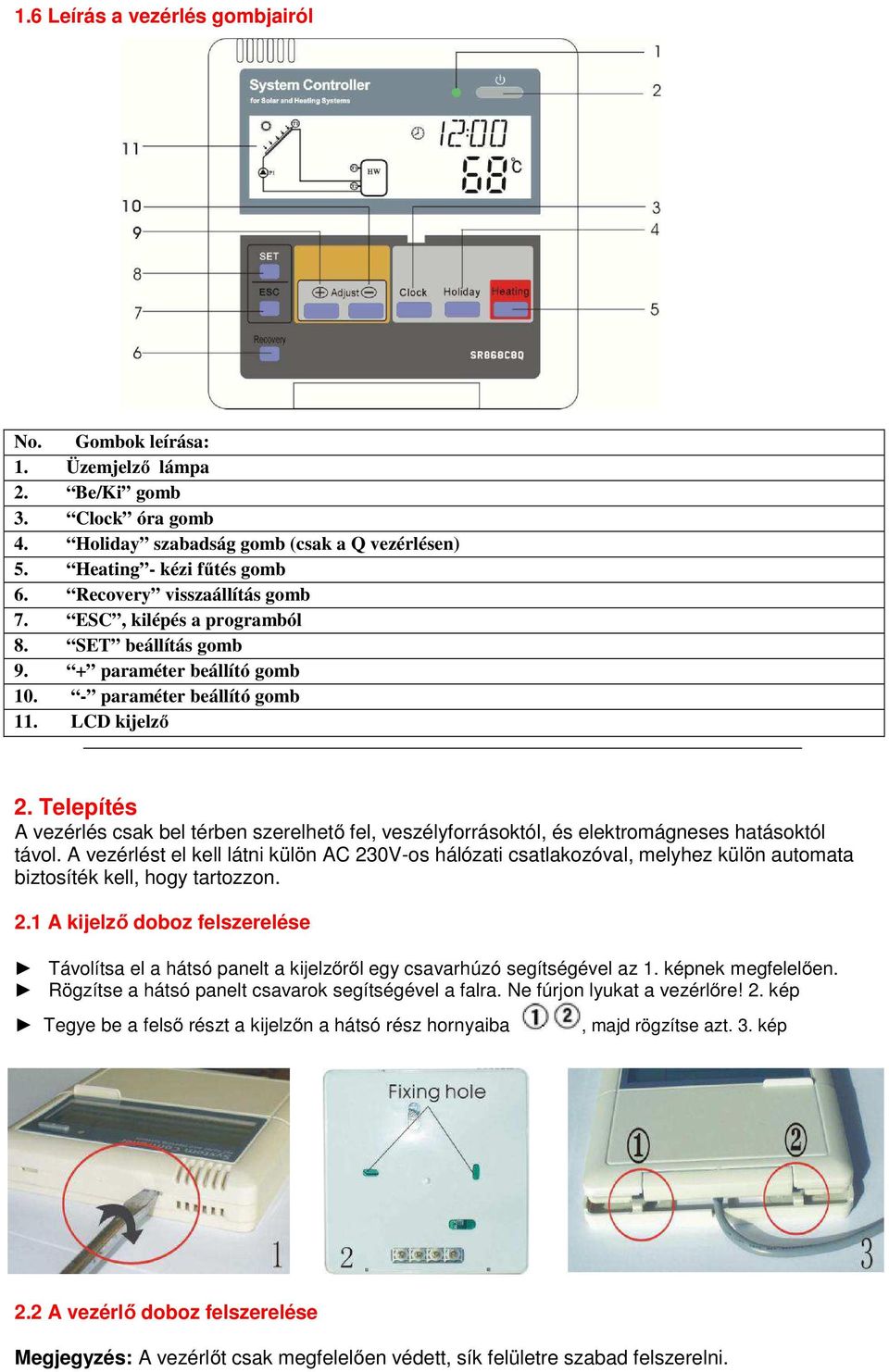 Telepítés A vezérlés csak bel térben szerelhető fel, veszélyforrásoktól, és elektromágneses hatásoktól távol.