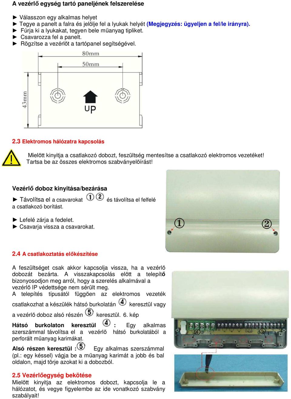 3 Elektromos hálózatra kapcsolás Mielőtt kinyitja a csatlakozó dobozt, feszültség mentesítse a csatlakozó elektromos vezetéket! Tartsa be az összes elektromos szabványelőírást!