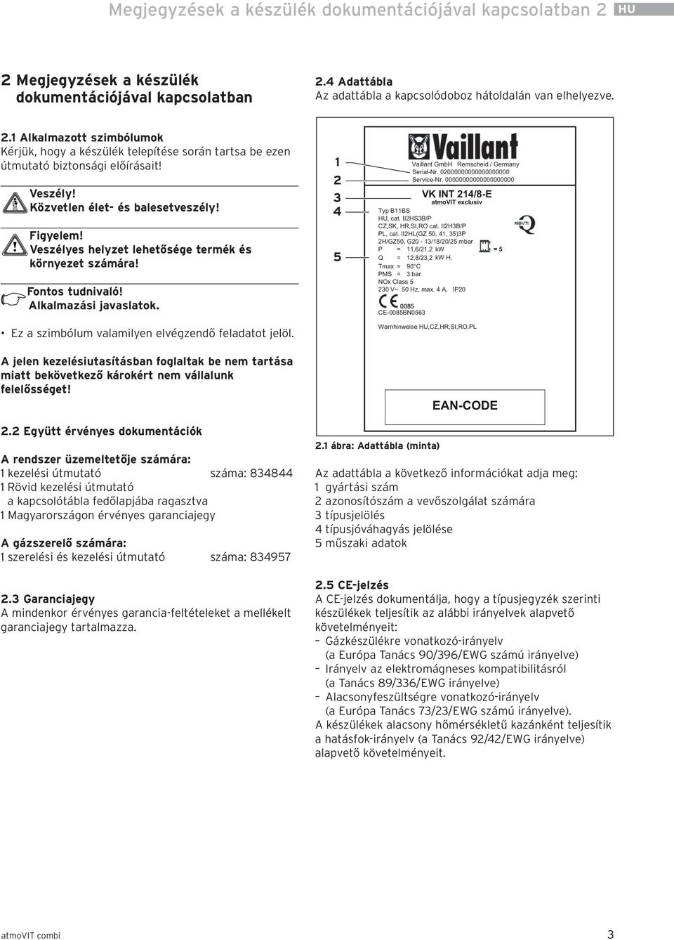 Ez a szimbólum valamilyen elvégzendő feladatot jelöl. A jelen kezelésiutasításban foglaltak be nem tartása miatt bekövetkező károkért nem vállalunk felelősséget!