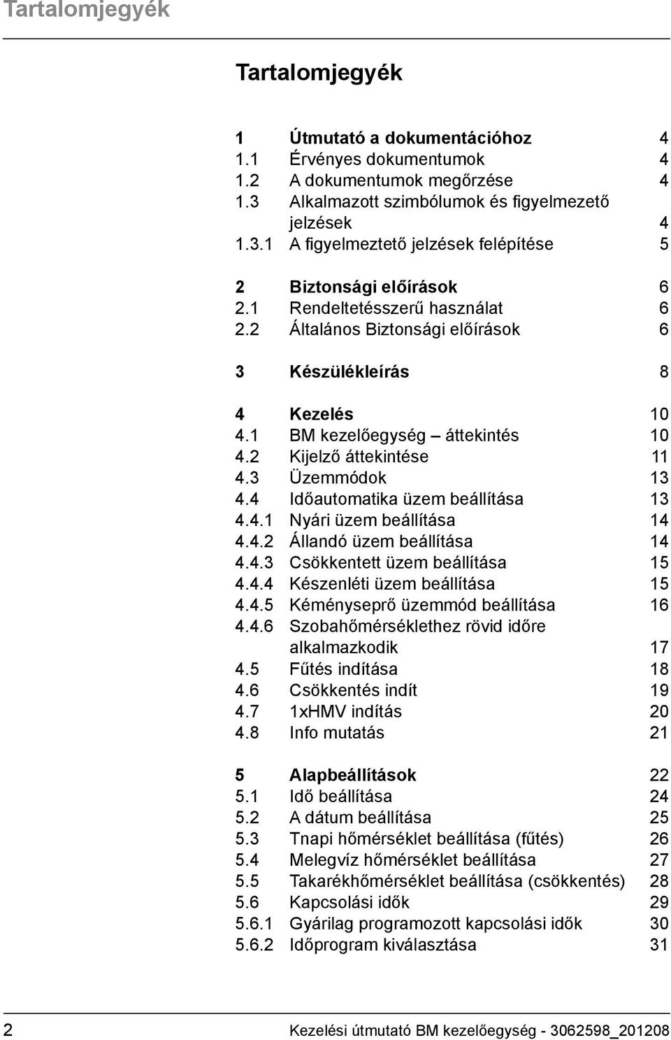 4 Időautomatika üzem beállítása 13 4.4.1 Nyári üzem beállítása 14 4.4.2 Állandó üzem beállítása 14 4.4.3 Csökkentett üzem beállítása 15 4.4.4 Készenléti üzem beállítása 15 4.4.5 Kéményseprő üzemmód beállítása 16 4.