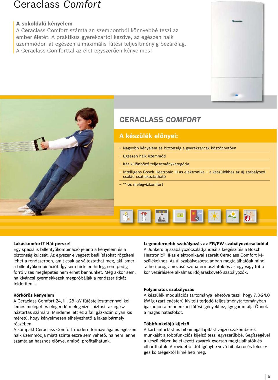 Ceraclass Comfort A készülék előnyei: Nagyobb kényelem és biztonság a gyerekzárnak köszönhetően Egészen halk üzemmód Két különböző teljesítménykategória Intelligens Bosch Heatronic III-as elektronika