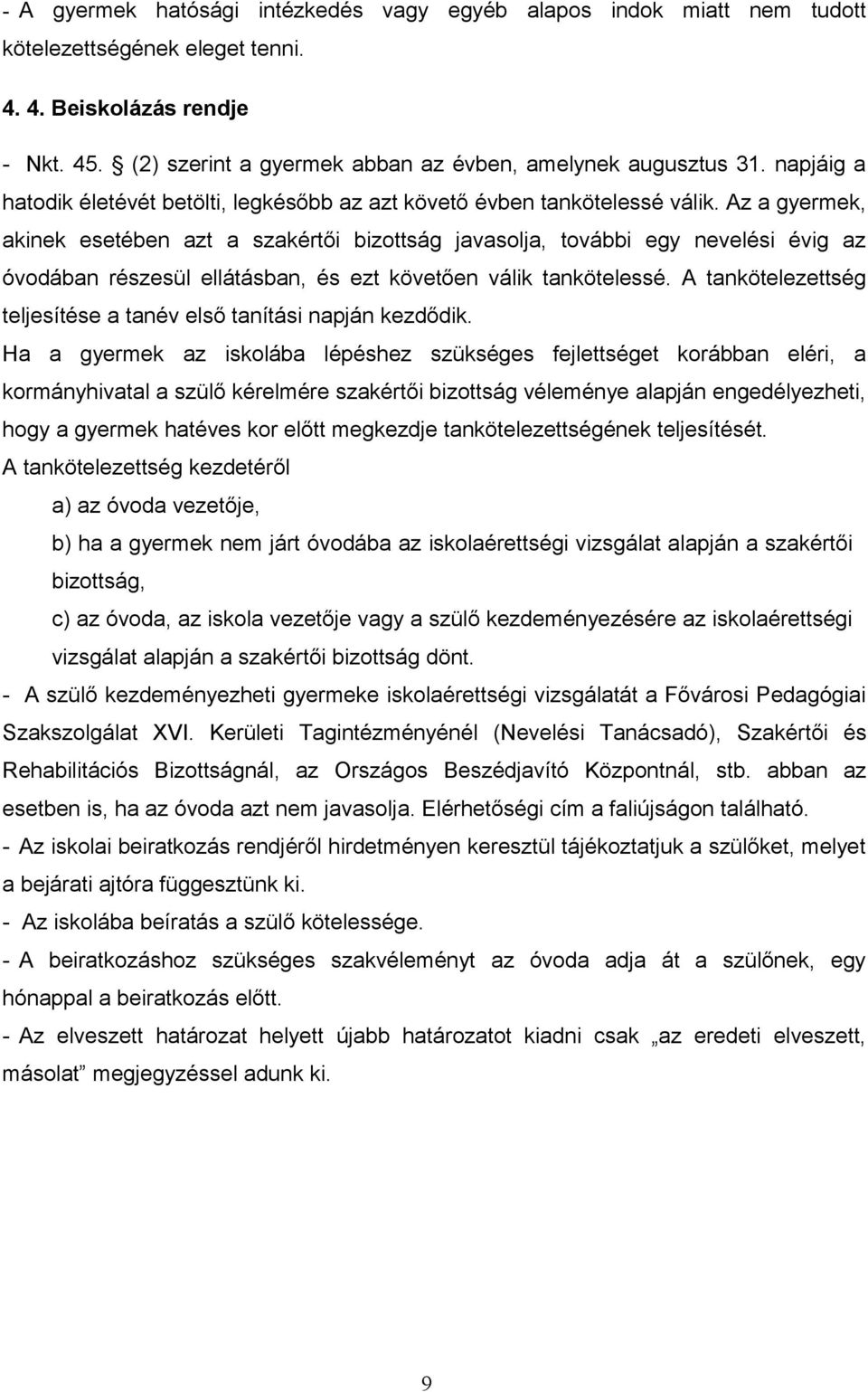 Az a gyermek, akinek esetében azt a szakértői bizottság javasolja, további egy nevelési évig az óvodában részesül ellátásban, és ezt követően válik tankötelessé.