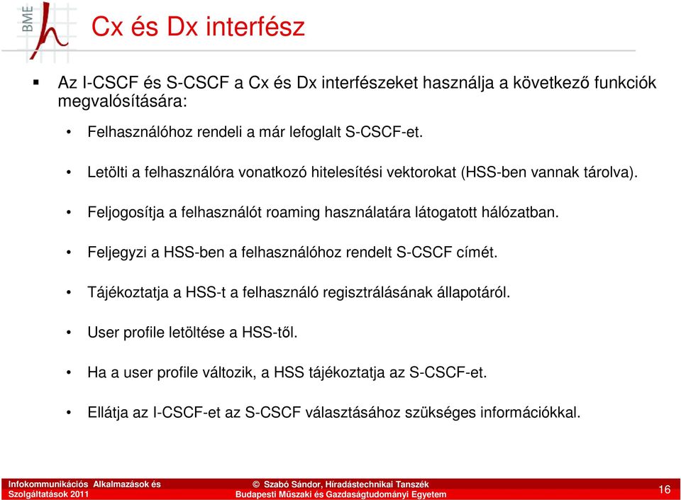 Feljogosítja a felhasználót roaming használatára látogatott hálózatban. Feljegyzi a HSS-ben a felhasználóhoz rendelt S-CSCF címét.