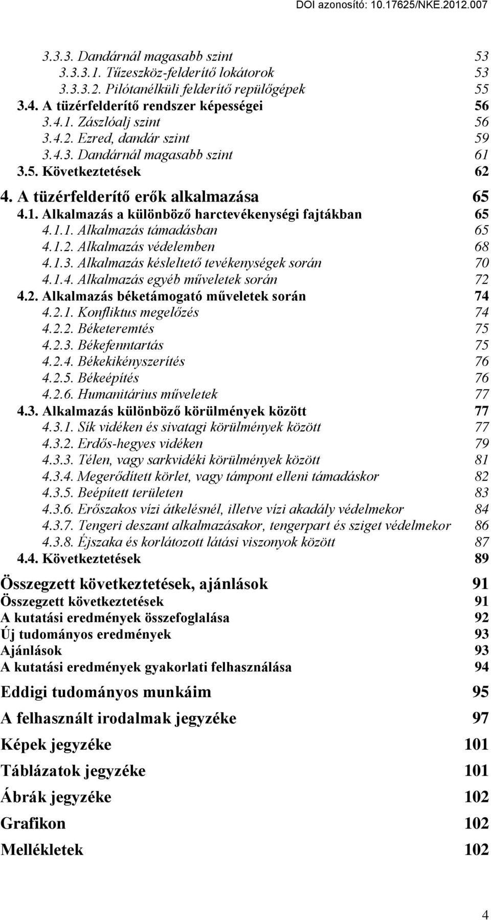 1.3. Alkalmazás késleltető tevékenységek során 70 4.1.4. Alkalmazás egyéb műveletek során 72 4.2. Alkalmazás béketámogató műveletek során 74 4.2.1. Konfliktus megelőzés 74 4.2.2. Béketeremtés 75 4.2.3. Békefenntartás 75 4.