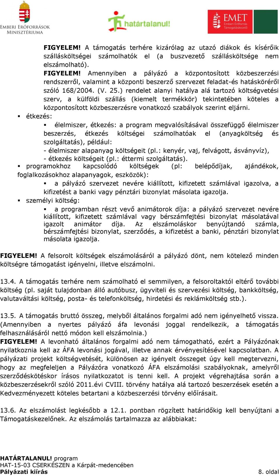 ) rendelet alanyi hatálya alá tartozó költségvetési szerv, a külföldi szállás (kiemelt termékkör) tekintetében köteles a központosított közbeszerzésre vonatkozó szabályok szerint eljárni.