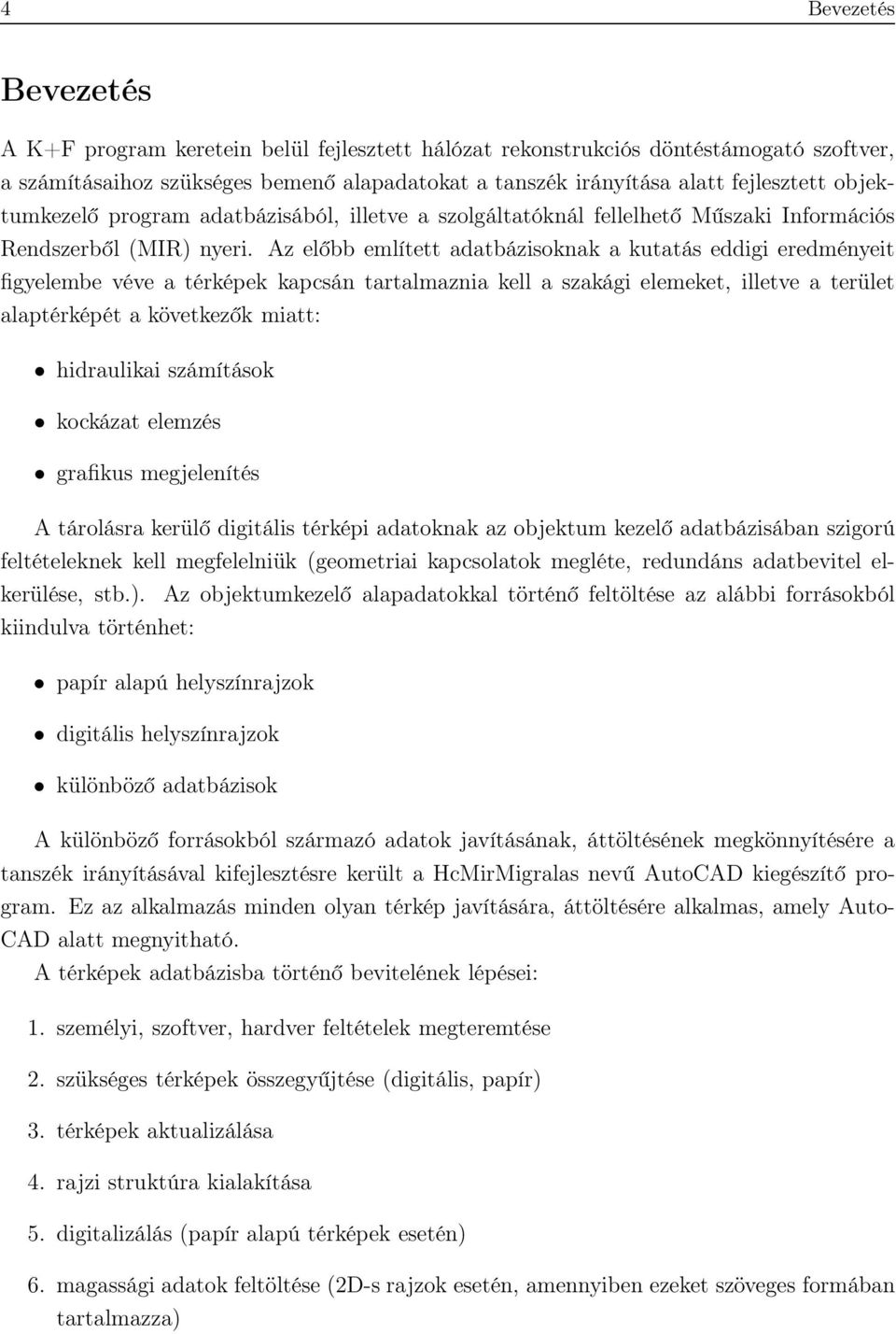 Az előbb említett adatbázisoknak a kutatás eddigi eredményeit figyelembe véve a térképek kapcsán tartalmaznia kell a szakági elemeket, illetve a terület alaptérképét a következők miatt: hidraulikai