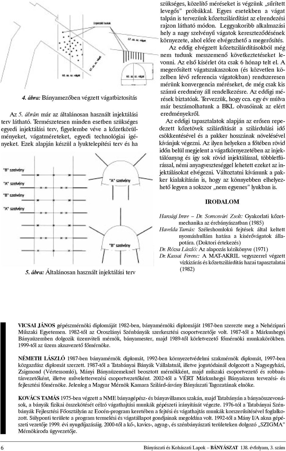 Ezek alapján készül a lyuktelepítési terv és ha szükséges, közelítõ méréseket is végzünk sûrített levegõs próbákkal.