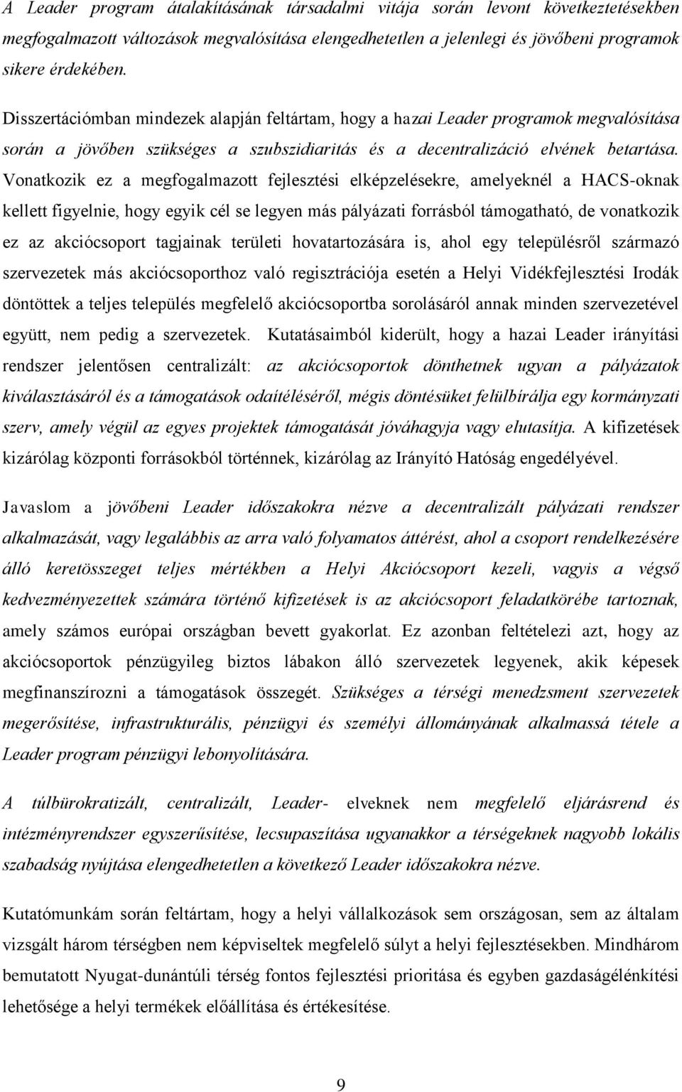 Vonatkozik ez a megfogalmazott fejlesztési elképzelésekre, amelyeknél a HACS-oknak kellett figyelnie, hogy egyik cél se legyen más pályázati forrásból támogatható, de vonatkozik ez az akciócsoport