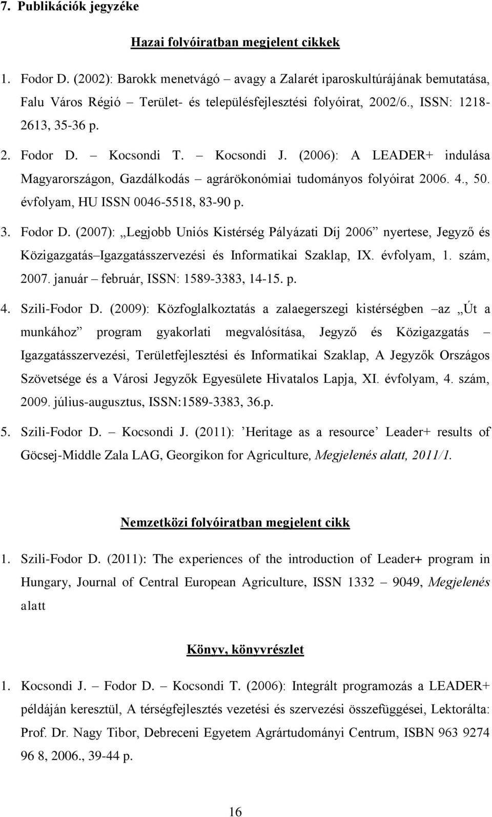 Kocsondi J. (2006): A LEADER+ indulása Magyarországon, Gazdálkodás agrárökonómiai tudományos folyóirat 2006. 4., 50. évfolyam, HU ISSN 0046-5518, 83-90 p. 3. Fodor D.