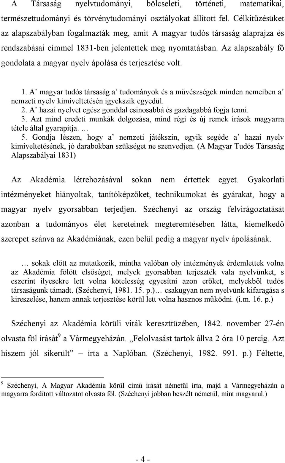 Az alapszabály fő gondolata a magyar nyelv ápolása és terjesztése volt. 1. A magyar tudós társaság a tudományok és a művészségek minden nemeiben a nemzeti nyelv kimíveltetésén igyekszik egyedül. 2.