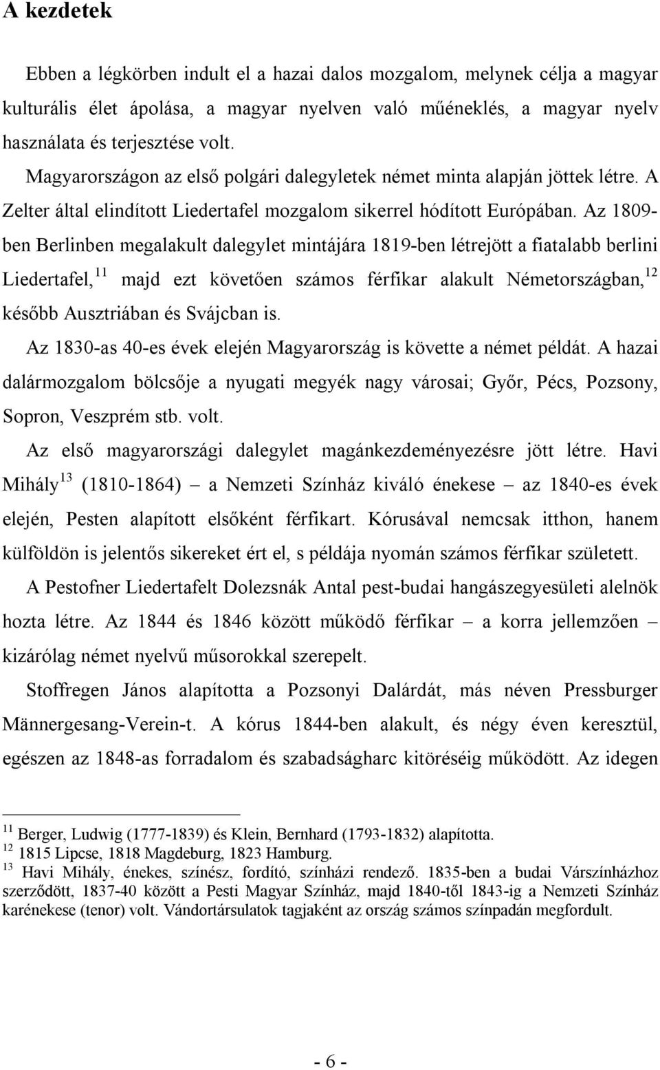 Az 1809- ben Berlinben megalakult dalegylet mintájára 1819-ben létrejött a fiatalabb berlini Liedertafel, 11 majd ezt követően számos férfikar alakult Németországban, 12 később Ausztriában és