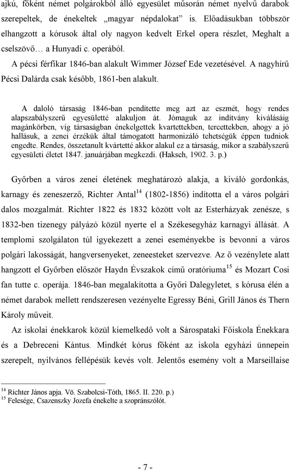 A nagyhírű Pécsi Dalárda csak később, 1861-ben alakult. A daloló társaság 1846-ban pendítette meg azt az eszmét, hogy rendes alapszabályszerű egyesületté alakuljon át.