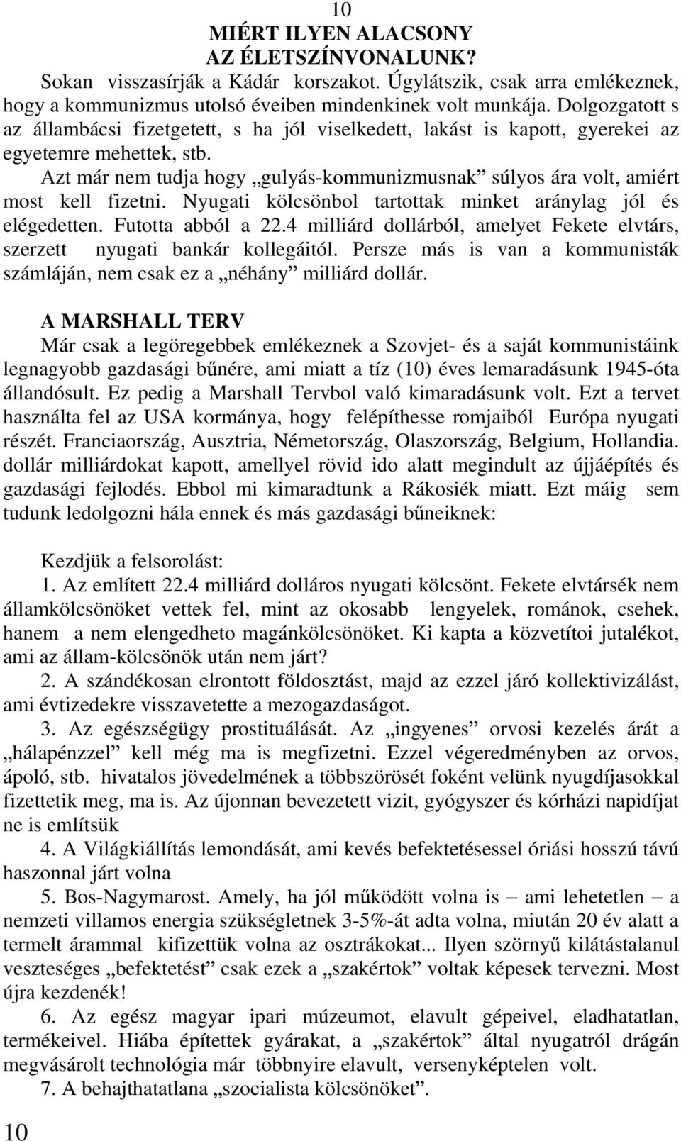 Azt már nem tudja hogy gulyás-kommunizmusnak súlyos ára volt, amiért most kell fizetni. Nyugati kölcsönbol tartottak minket aránylag jól és elégedetten. Futotta abból a 22.