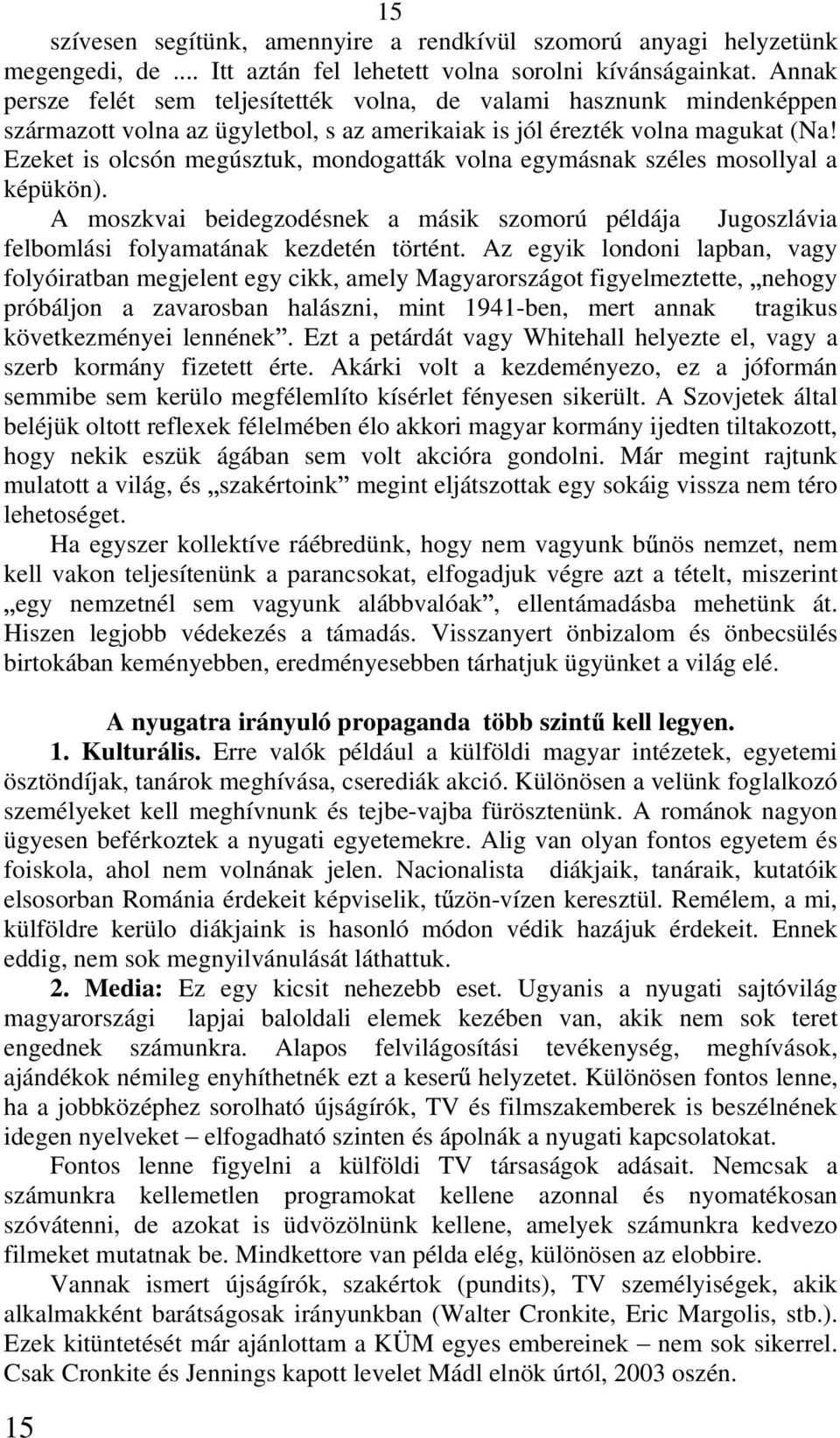 Ezeket is olcsón megúsztuk, mondogatták volna egymásnak széles mosollyal a képükön). A moszkvai beidegzodésnek a másik szomorú példája Jugoszlávia felbomlási folyamatának kezdetén történt.