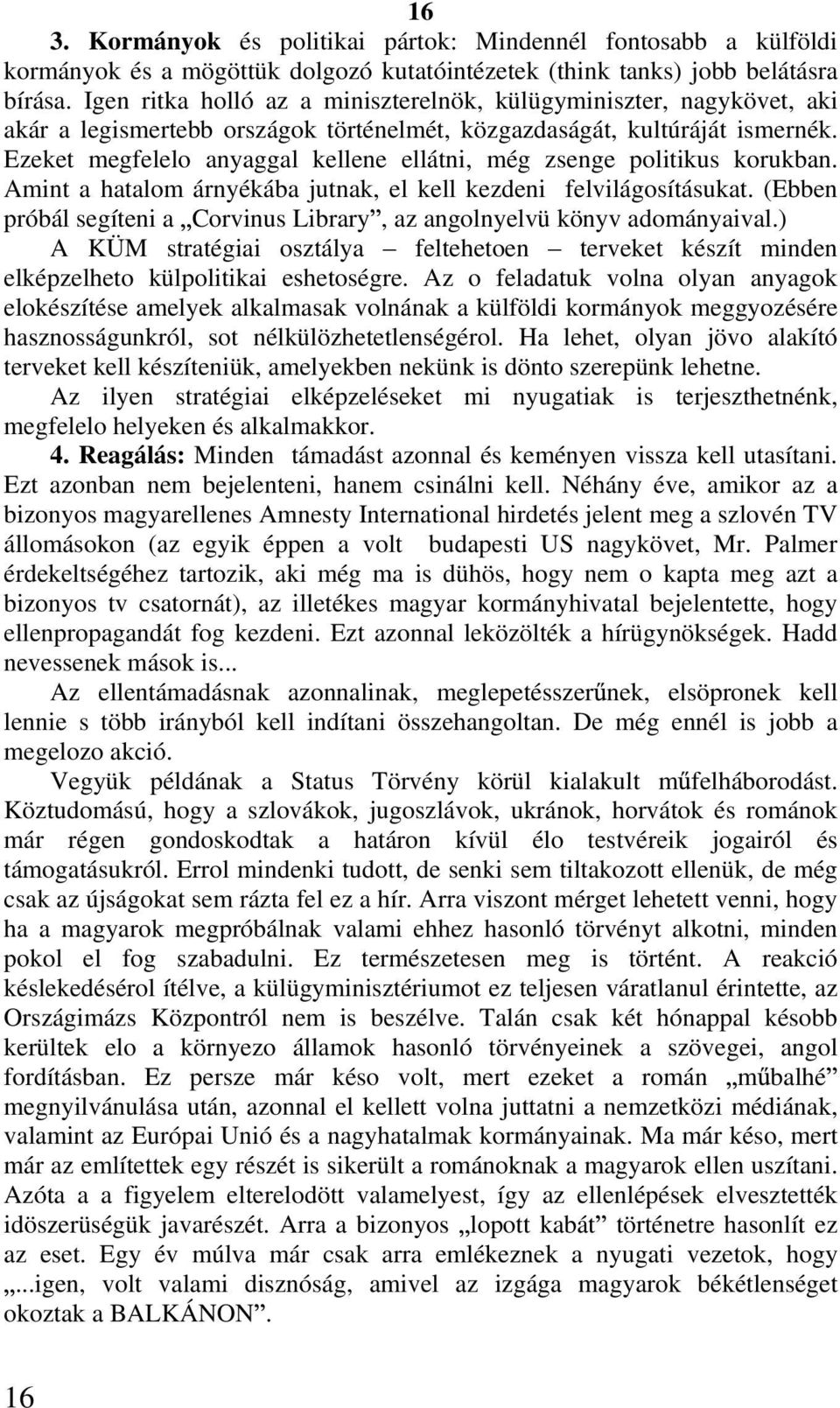 Ezeket megfelelo anyaggal kellene ellátni, még zsenge politikus korukban. Amint a hatalom árnyékába jutnak, el kell kezdeni felvilágosításukat.