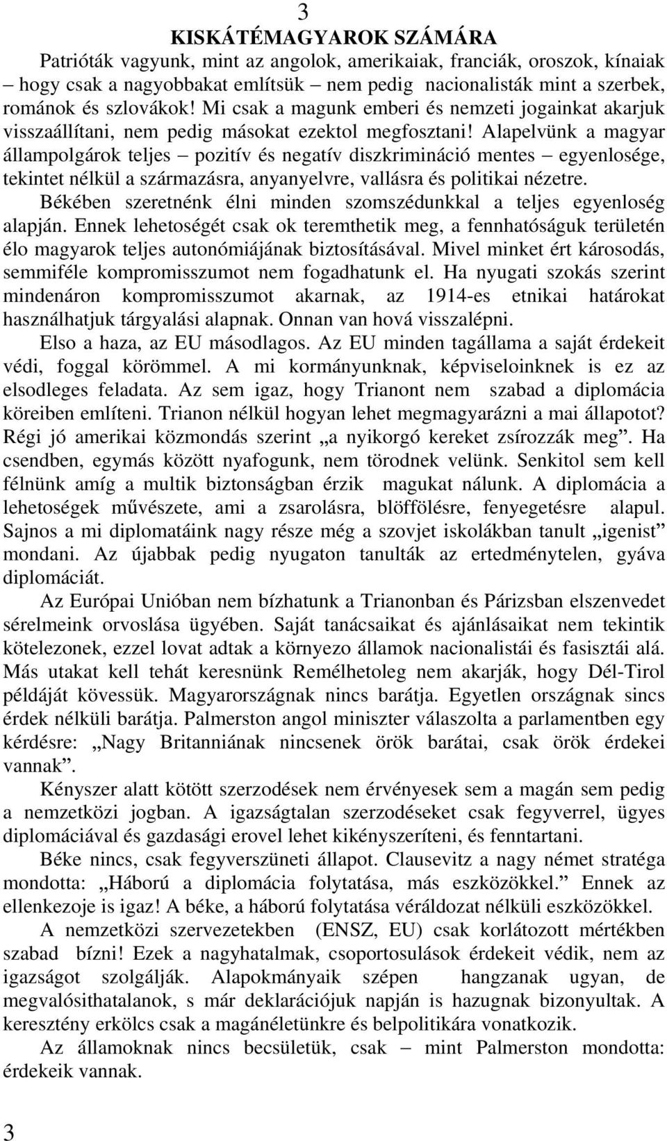 Alapelvünk a magyar állampolgárok teljes pozitív és negatív diszkrimináció mentes egyenlosége, tekintet nélkül a származásra, anyanyelvre, vallásra és politikai nézetre.