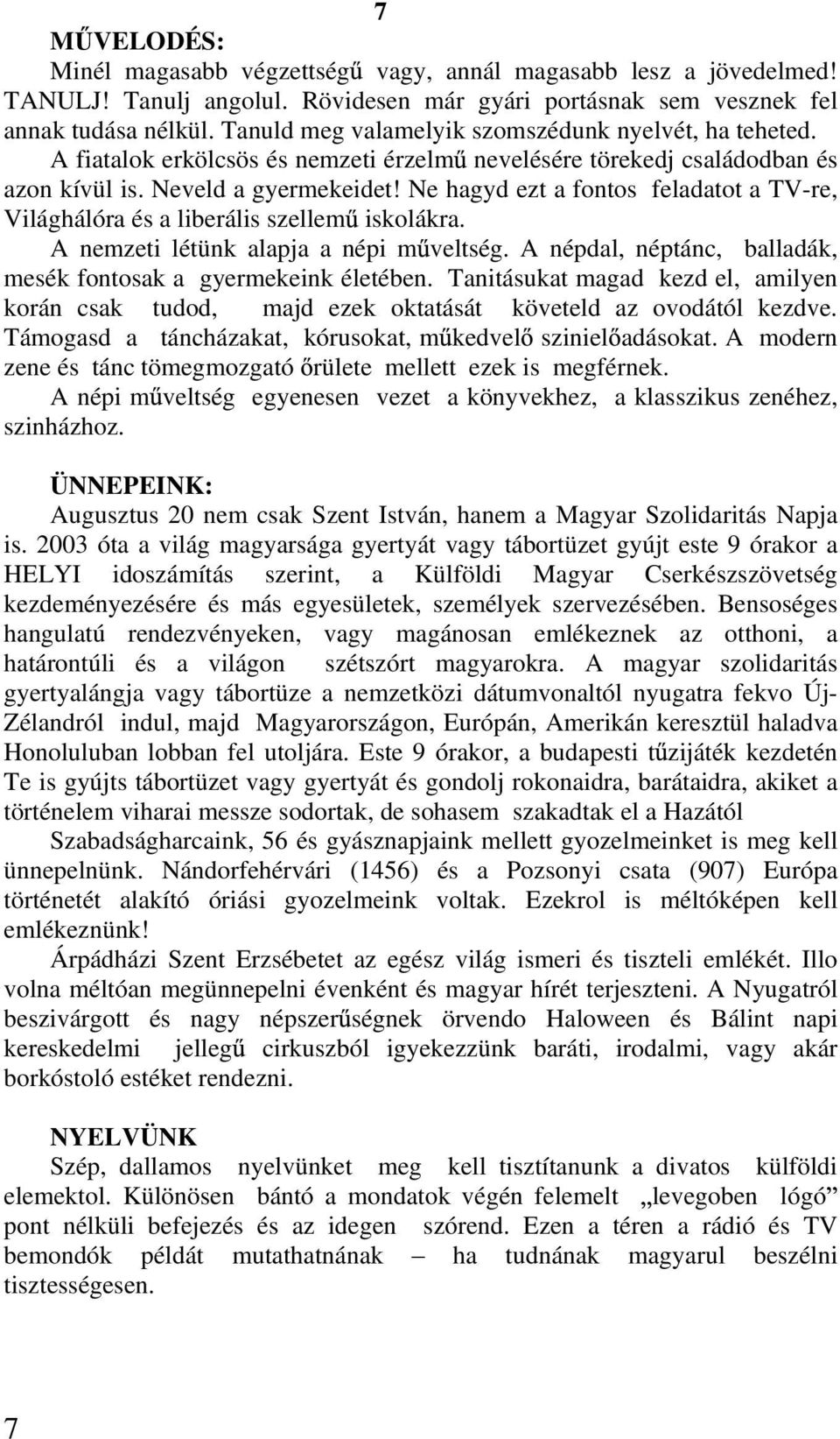 Ne hagyd ezt a fontos feladatot a TV-re, Világhálóra és a liberális szellem iskolákra. A nemzeti létünk alapja a népi m veltség. A népdal, néptánc, balladák, mesék fontosak a gyermekeink életében.