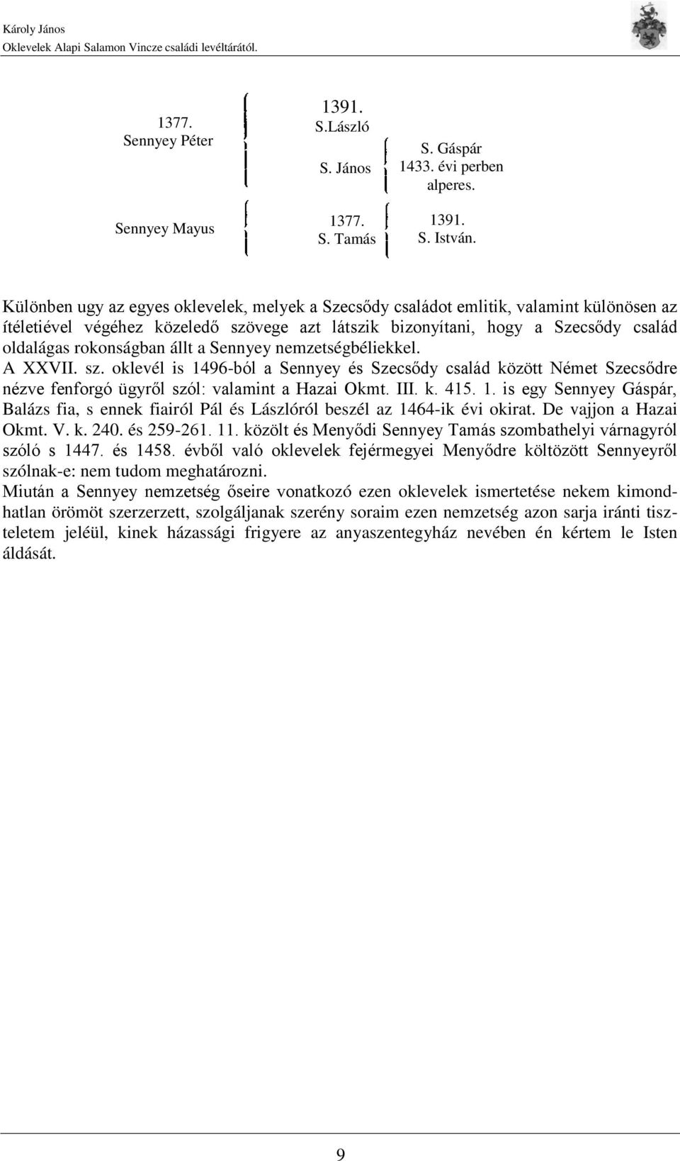 állt a Sennyey nemzetségbéliekkel. A XXVII. sz. oklevél is 1496-ból a Sennyey és Szecsődy család között Német Szecsődre nézve fenforgó ügyről szól: valamint a Hazai Okmt. III. k. 415. 1. is egy Sennyey Gáspár, Balázs fia, s ennek fiairól Pál és Lászlóról beszél az 1464-ik évi okirat.