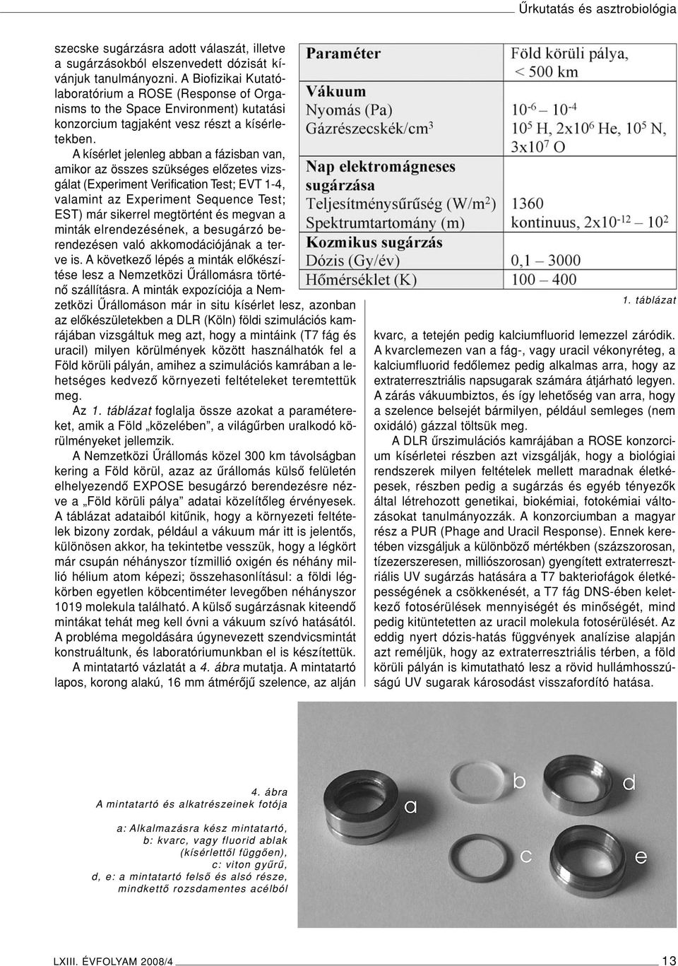 A kísérlet jelenleg abban a fázisban van, amikor az összes szükséges elôzetes vizsgálat (Experiment Verification Test; EVT 1-4, valamint az Experiment Sequence Test; EST) már sikerrel megtörtént és