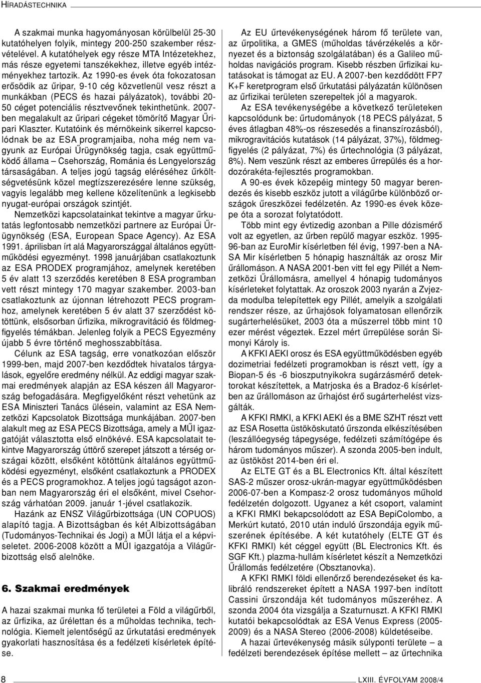 Az 1990-es évek óta fokozatosan erôsödik az ûripar, 9-10 cég közvetlenül vesz részt a munkákban (PECS és hazai pályázatok), további 20-50 céget potenciális résztvevônek tekinthetünk.