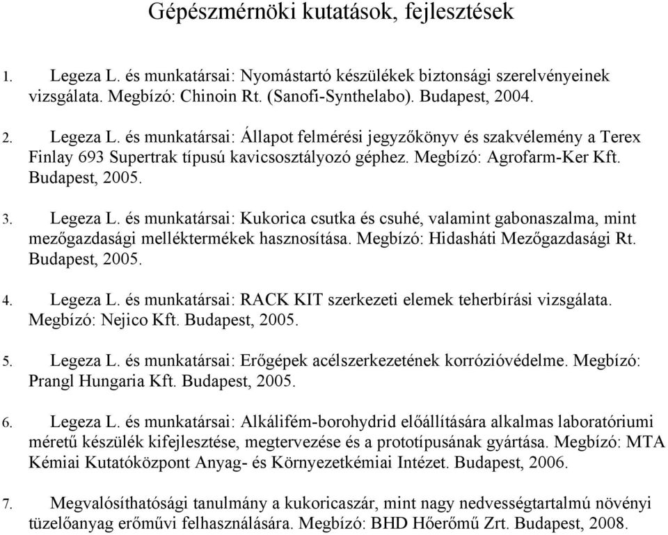 Megbízó: Hidasháti Mezőgazdasági Rt. Budapest, 2005. 4. Legeza L. és munkatársai: RACK KIT szerkezeti elemek teherbírási vizsgálata. Megbízó: Nejico Kft. Budapest, 2005. 5. Legeza L. és munkatársai: Erőgépek acélszerkezetének korrózióvédelme.