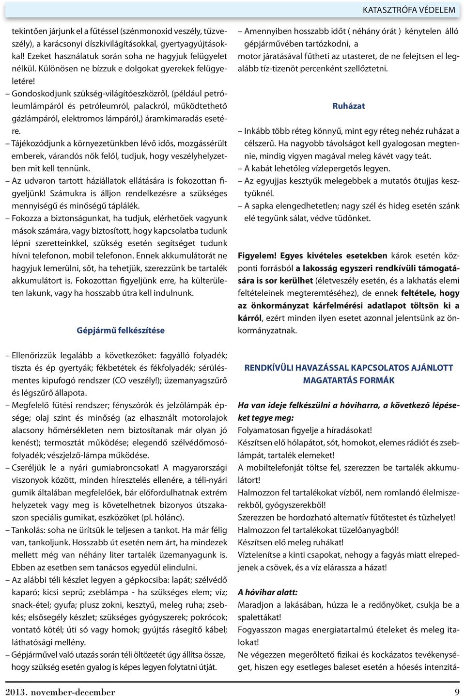 Gondoskodjunk szükség-világítóeszközről, (például petróleumlámpáról és petróleumról, palackról, működtethető gázlámpáról, elektromos lámpáról,) áramkimaradás esetére.