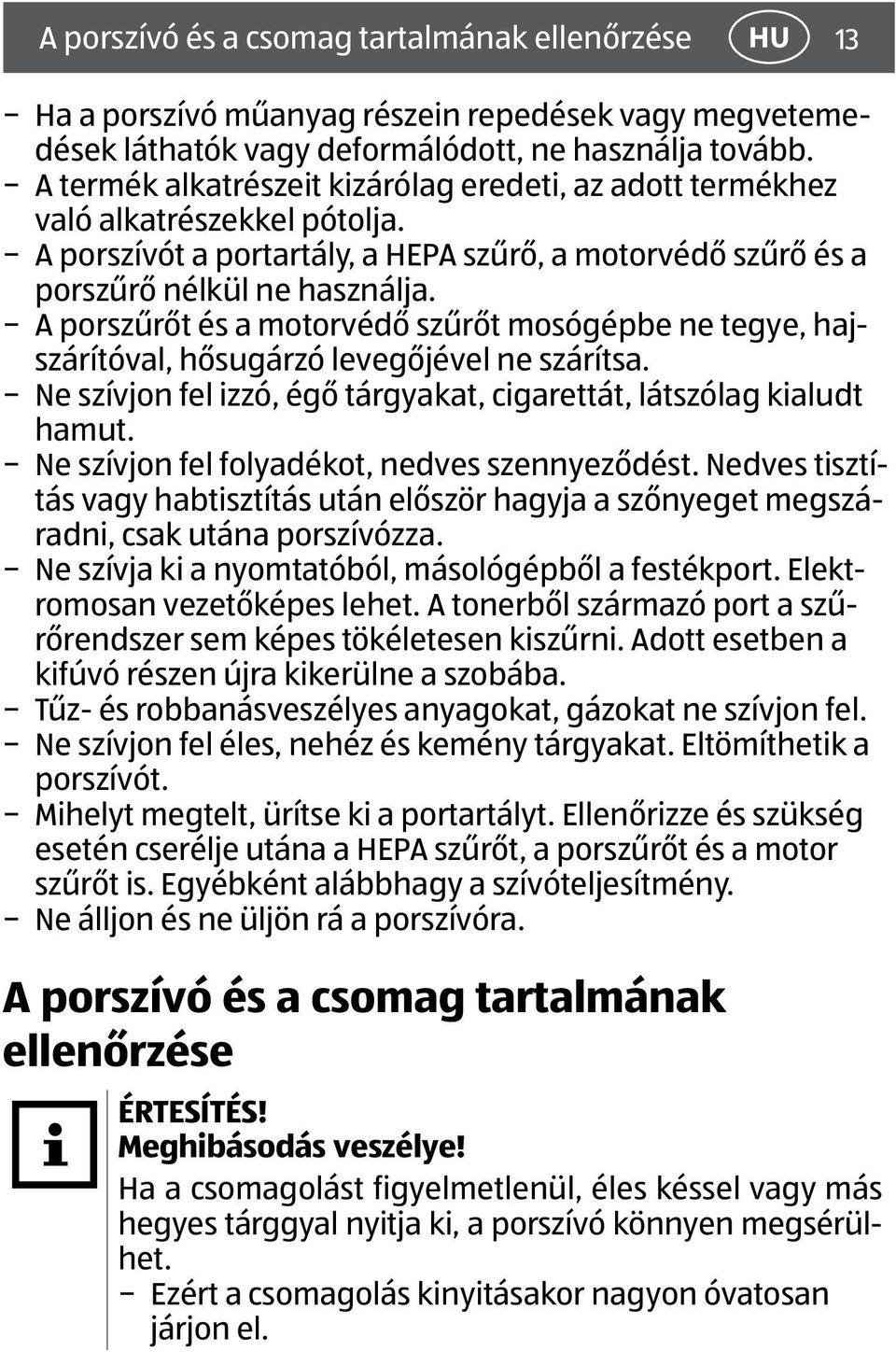 A porszűrőt és a motorvédő szűrőt mosógépbe ne tegye, hajszárítóval, hősugárzó levegőjével ne szárítsa. Ne szívjon fel izzó, égő tárgyakat, cigarettát, látszólag kialudt hamut.