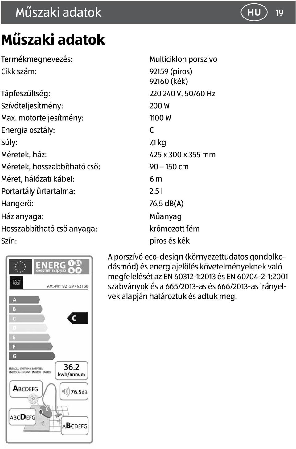 anyaga: Szín: Multiciklon porszivo 92159 (piros) 92160 (kék) 220 240 V, 50/60 Hz 200 W 1100 W C 7,1 kg 425 x 300 x 355 mm 90 150 cm 6 m 2,5 l 76,5 db(a) Műanyag krómozott fém