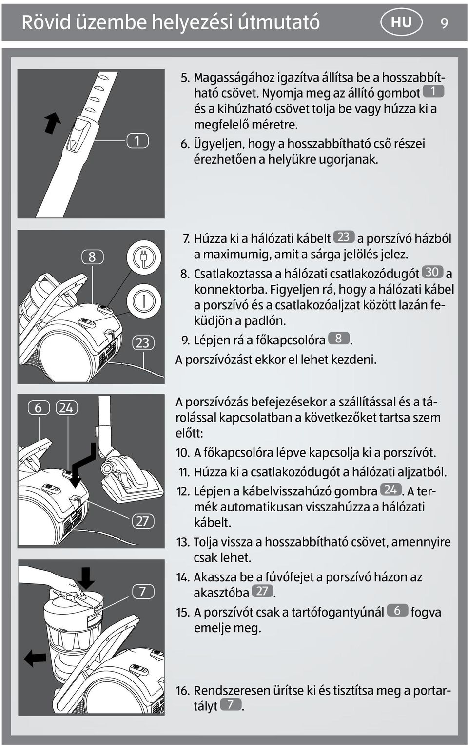 Figyeljen rá, hogy a hálózati kábel a porszívó és a csatlakozóaljzat között lazán feküdjön a padlón. 9. Lépjen rá a főkapcsolóra 8. A porszívózást ekkor el lehet kezdeni.