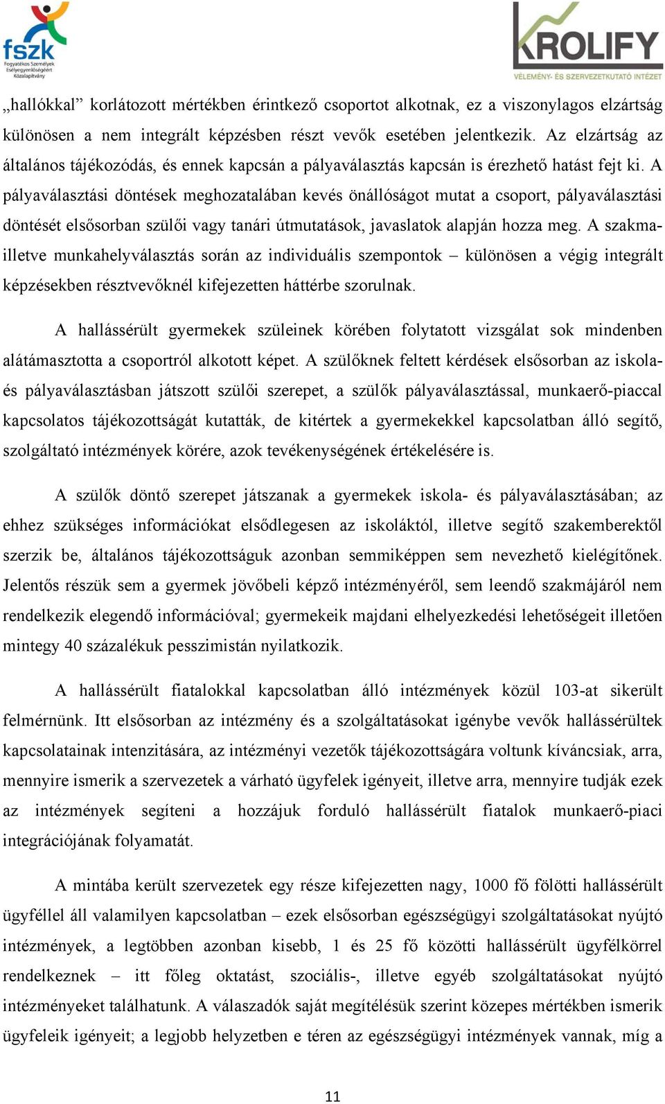 A pályaválasztási döntések meghozatalában kevés önállóságot mutat a csoport, pályaválasztási döntését elsősorban szülői vagy tanári útmutatások, javaslatok alapján hozza meg.