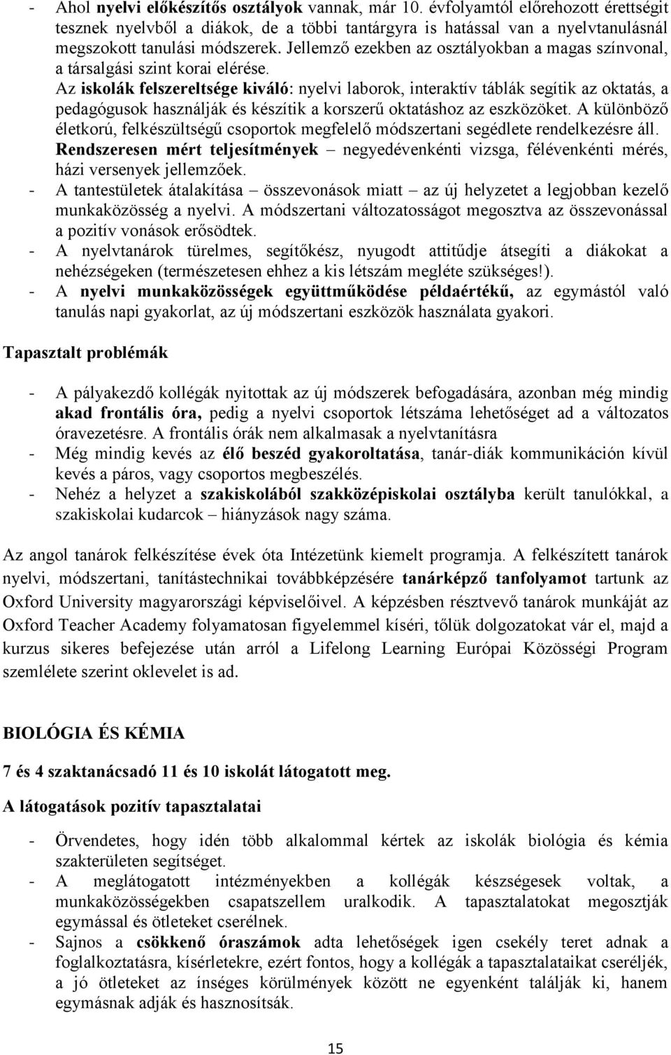 Az iskolák felszereltsége kiváló: nyelvi laborok, interaktív táblák segítik az oktatás, a pedagógusok használják és készítik a korszerű oktatáshoz az eszközöket.