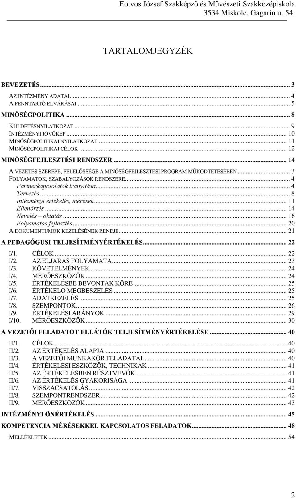 .. 3 FOLYAMATOK, SZABÁLYOZÁSOK RENDSZERE... 4 Partnerkapcsolatok irányítása... 4 Tervezés... 8 Intézményi értékelés, mérések... 11 Ellenőrzés... 14 Nevelés oktatás... 16 Folyamatos fejlesztés.