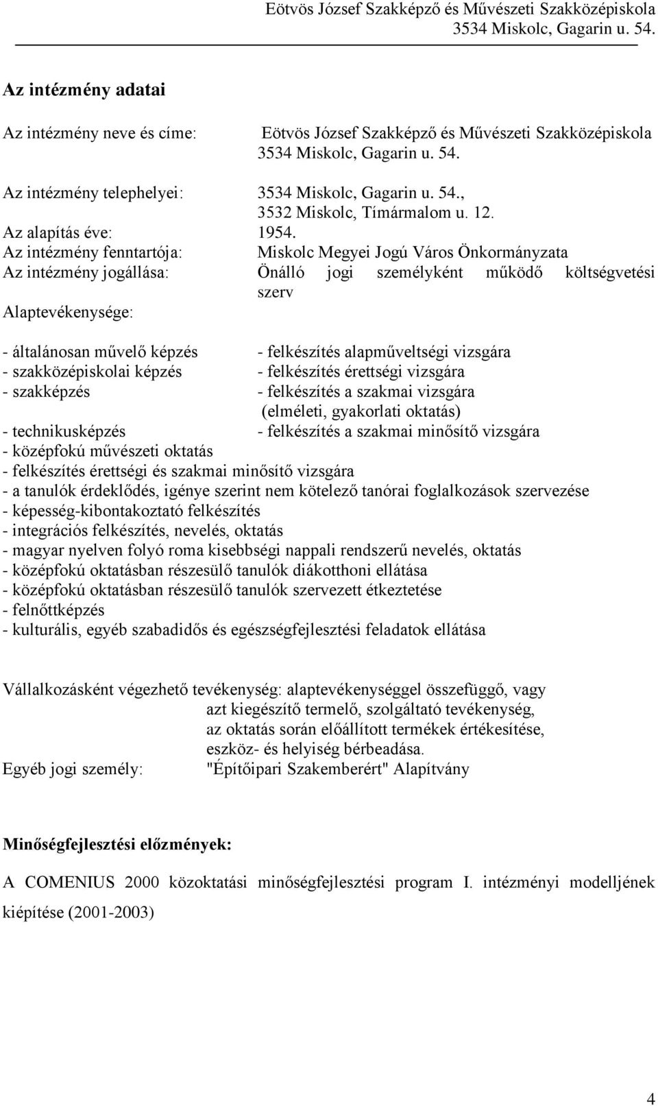 Az intézmény fenntartója: Miskolc Megyei Jogú Város Önkormányzata Az intézmény jogállása: Önálló jogi személyként működő költségvetési szerv Alaptevékenysége: - általánosan művelő képzés -