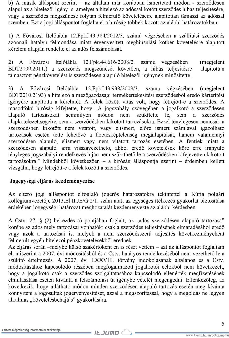 Ezt a jogi álláspontot foglalta el a bíróság többek között az alábbi határozatokban: 1) A Fővárosi Ítélőtábla 12.Fpkf.43.384/2012/3.