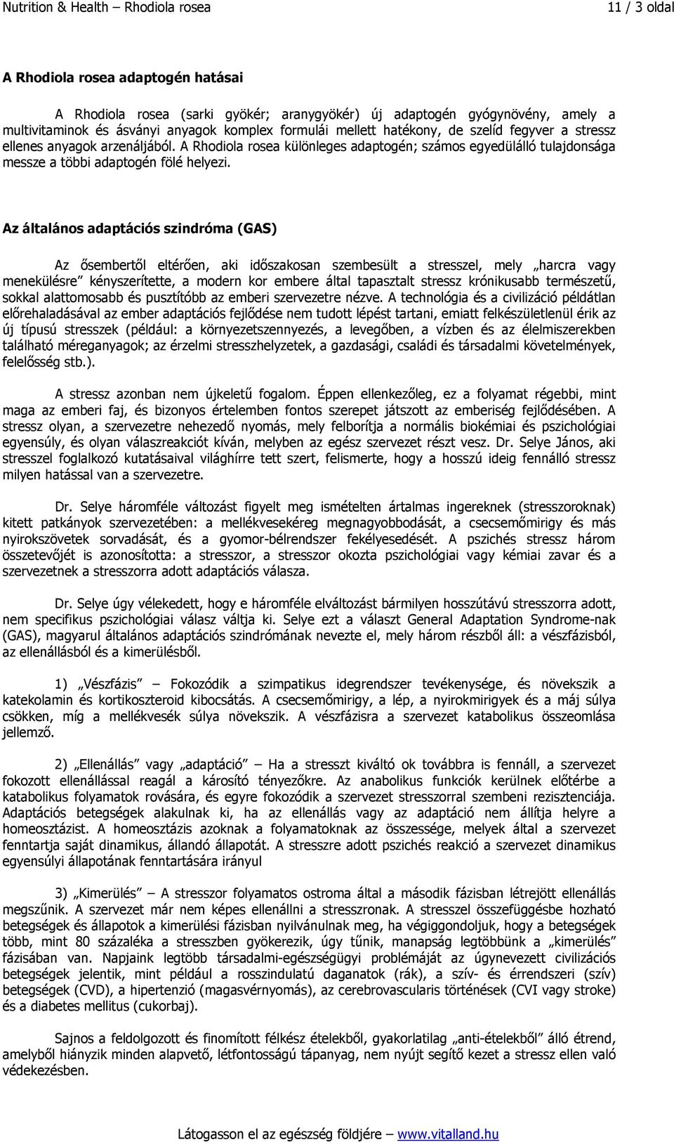 Az általános adaptációs szindróma (GAS) Az ősembertől eltérően, aki időszakosan szembesült a stresszel, mely harcra vagy menekülésre kényszerítette, a modern kor embere által tapasztalt stressz