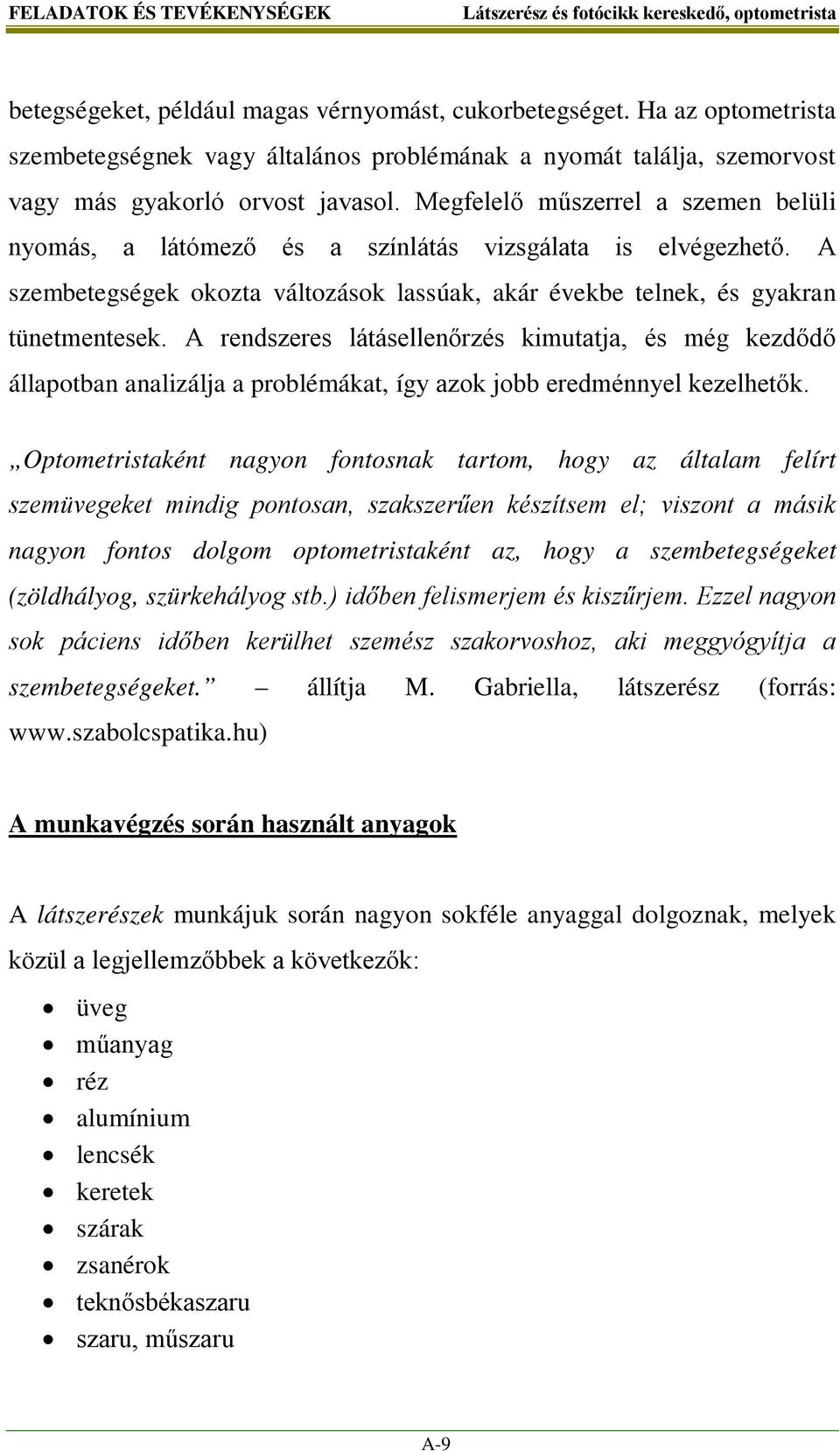 Megfelelő műszerrel a szemen belüli nyomás, a látómező és a színlátás vizsgálata is elvégezhető. A szembetegségek okozta változások lassúak, akár évekbe telnek, és gyakran tünetmentesek.