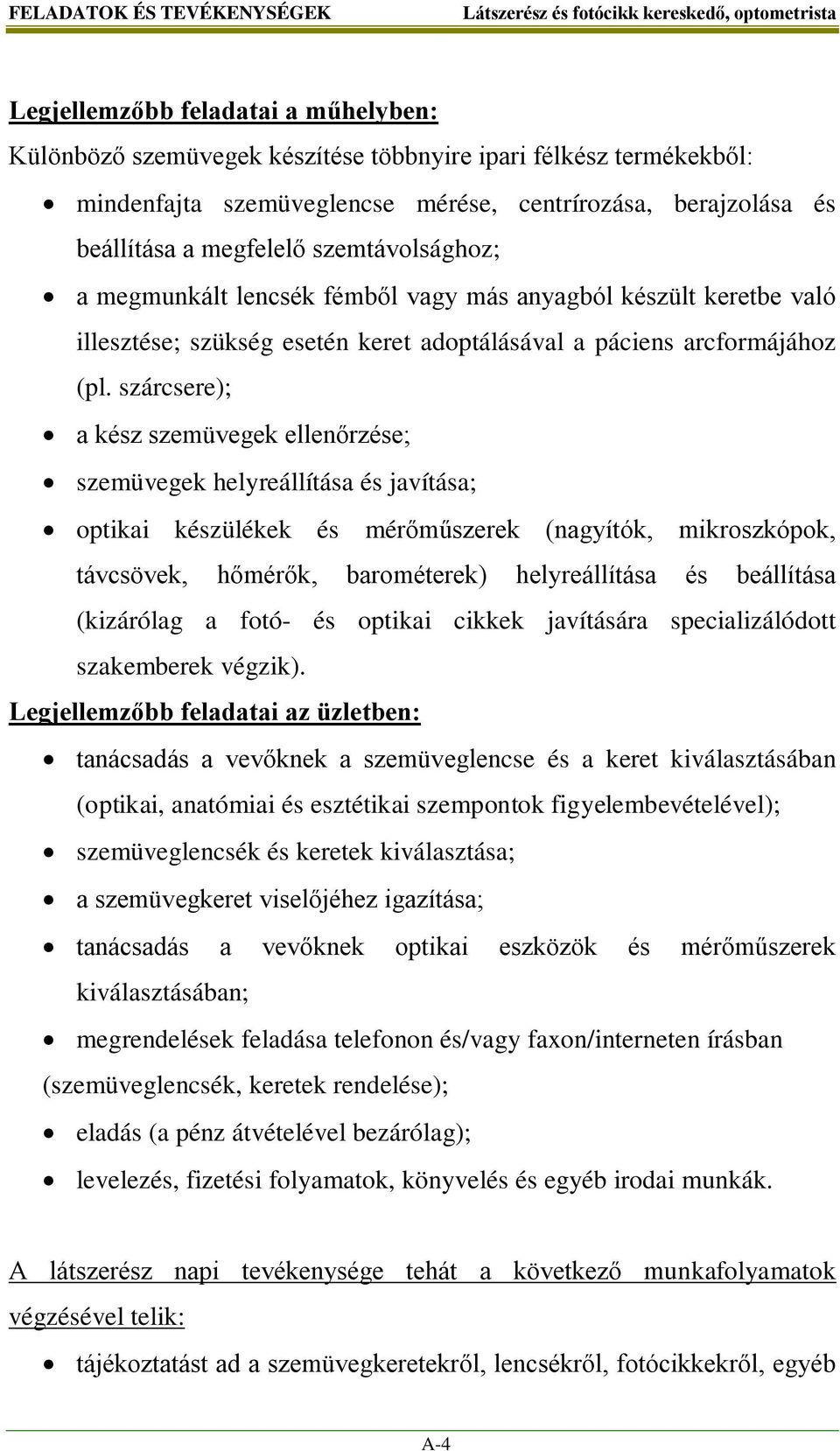 szárcsere); a kész szemüvegek ellenőrzése; szemüvegek helyreállítása és javítása; optikai készülékek és mérőműszerek (nagyítók, mikroszkópok, távcsövek, hőmérők, barométerek) helyreállítása és