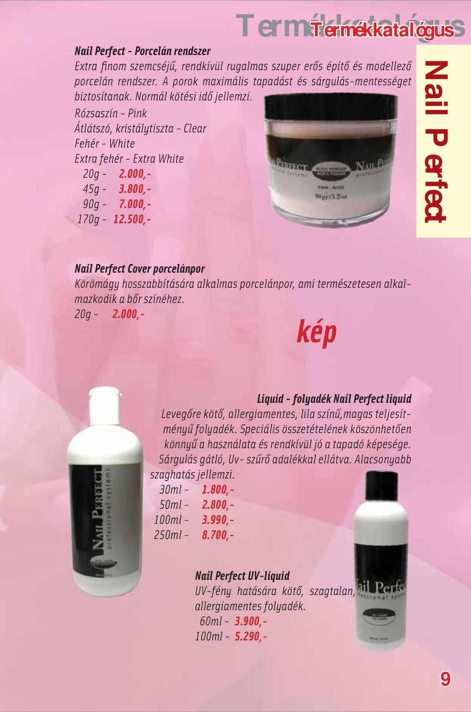 000,- 45g - 3.800,- 90g - 7.000,- 170g - 12.500,- Nail Perfect Nail Perfect Cover porcelánpor Körömágy hosszabbítására alkalmas porcelánpor, ami természetesen alkalmazkodik a bőr színéhez. 20g - 2.