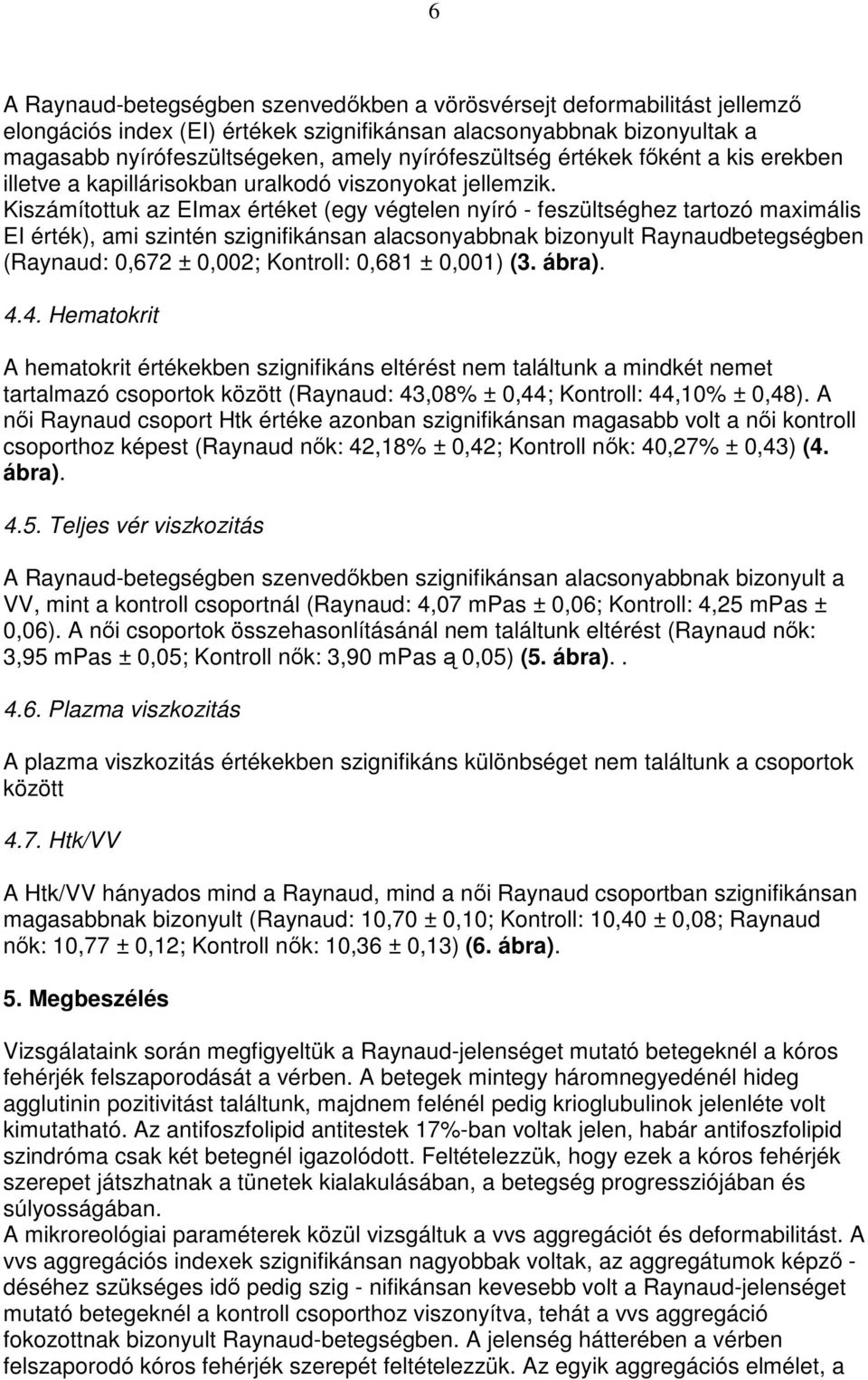 Kiszámítottuk az EImax értéket (egy végtelen nyíró - feszültséghez tartozó maximális EI érték), ami szintén szignifikánsan alacsonyabbnak bizonyult Raynaudbetegségben (Raynaud: 0,672 ± 0,002;