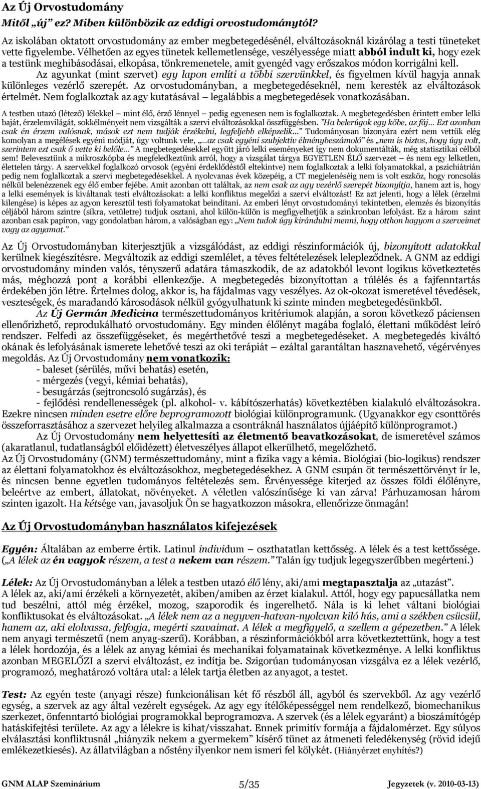 Vélhetően az egyes tünetek kellemetlensége, veszélyessége miatt abból indult ki, hogy ezek a testünk meghibásodásai, elkopása, tönkremenetele, amit gyengéd vagy erőszakos módon korrigálni kell.