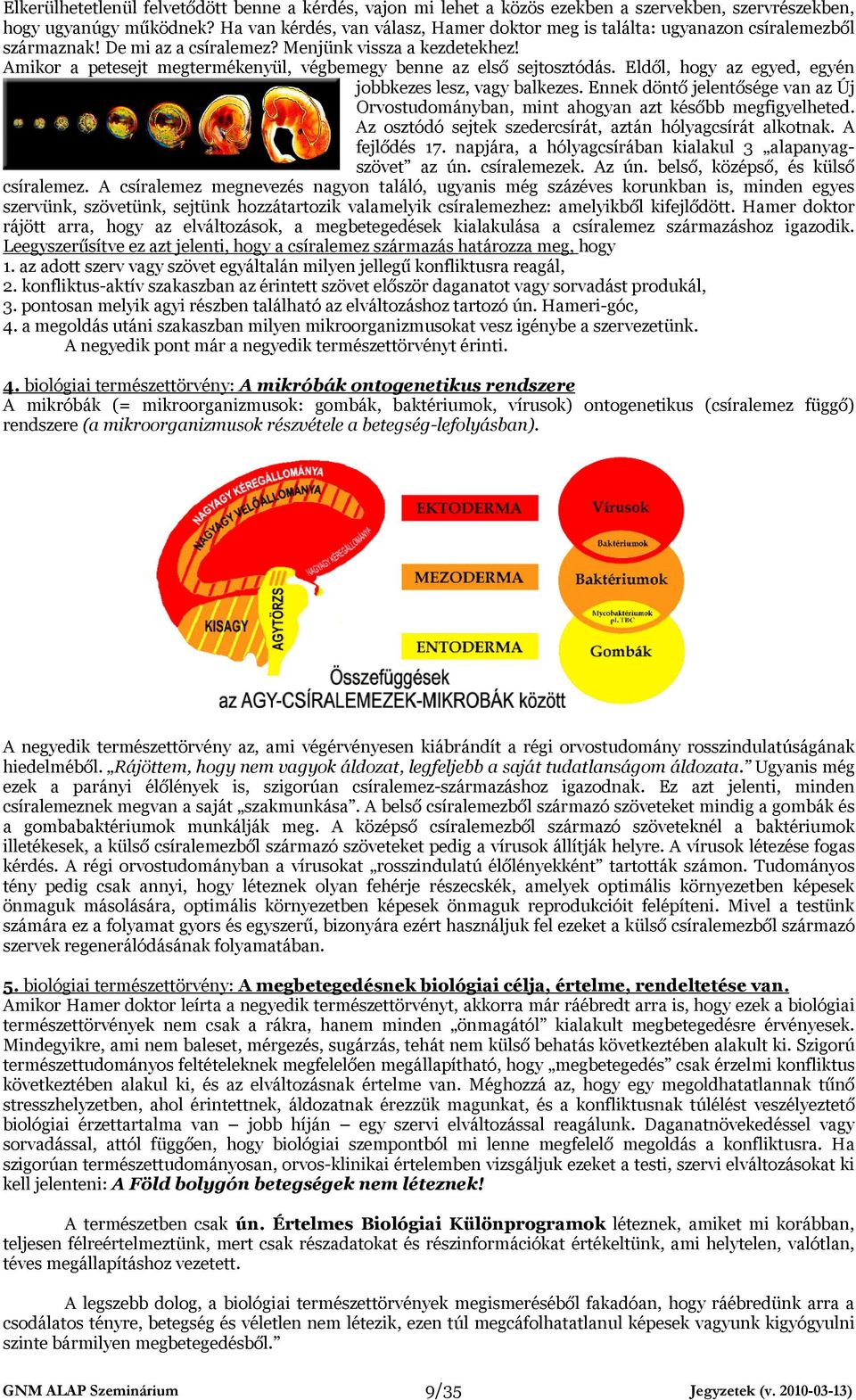 Amikor a petesejt megtermékenyül, végbemegy benne az első sejtosztódás. Eldől, hogy az egyed, egyén jobbkezes lesz, vagy balkezes.